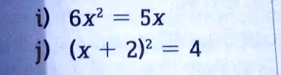 i) 6x^2 = 5x
j) (x + 2)^2 = 4