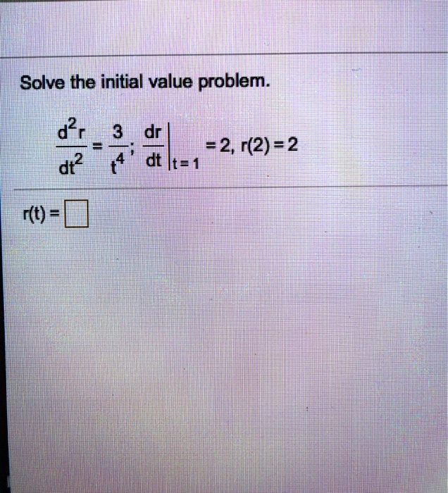 Solve the initial value problem.

d^2r/dt^2 = 3/t^4; dr/dt|t=1 = 2, r(2) = 2

r(t) =