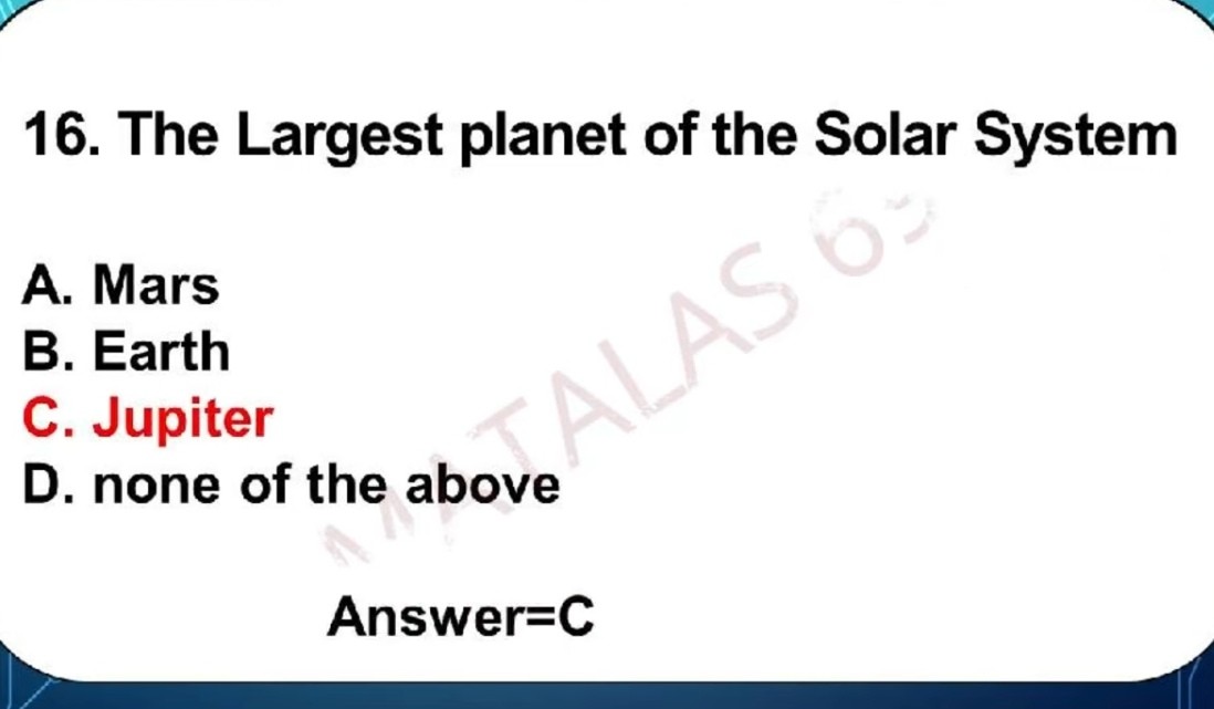 16. The Largest planet of the Solar System
A. Mars
B. Earth
C. Jupiter
D. none of the above

Answer=C