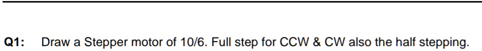 SOLVED: Draw the above mentioned stepper motor configuration Q1: Draw a ...