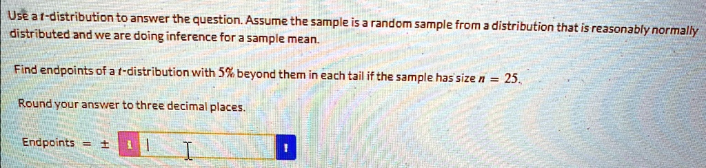 use a t distribution to answer the question assume the sample is a random sample from a distribution that is reasonably normally distributed and we are doing inference for a sample mean find 06127