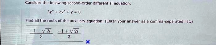 Consider the following second-order differential equation.
3y” + 2y' + y = 0
Find all the roots of the auxiliary equation. (Enter your answer as a comma-separated list.)
(-1 - √(2)i)/(3), (-1 + √(2)i)/(3)