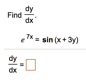 Find (dy)/(dx).
e^7x = sin(x + 3y)
(dy)/(dx) =