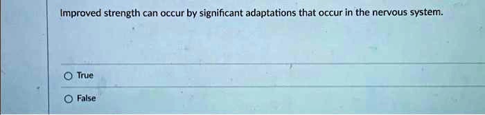 Improved strength can occur by significant adaptations that occur in the nervous system.
O True
O False