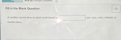 Fill in the Blank Question

A creditor cannot deny an adult credit based on ( qquad ) sex, race, color, religion, or marital status.