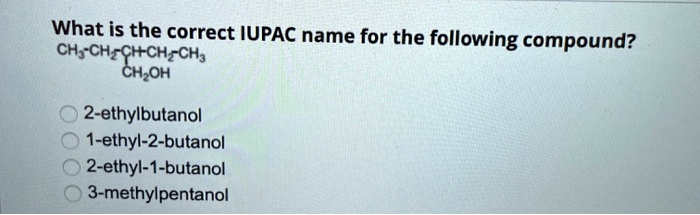 What is the correct IUPAC name for the following compound?
CH3-CH2-CH-CH2-CH3
CH2OH
2-ethylbutanol
1-ethyl-2-butanol
2-ethyl-1-butanol
3-methylpentanol