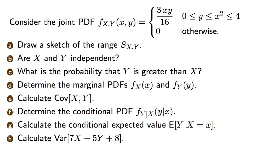consider the joint pdf fxxwy 3 cy 0 y z2 4 16 0 otherwise draw a sketch of the range sxy b are x and y independent what is the probability that y is greater than x determine the marginal pdf 45508