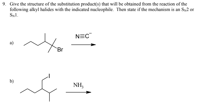 9. Give the structure of the substitution product(s) that will be obtained from the reaction of the following alkyl halides with the indicated nucleophile. Then state if the mechanism is an SN2 or SN1.
a)
b)