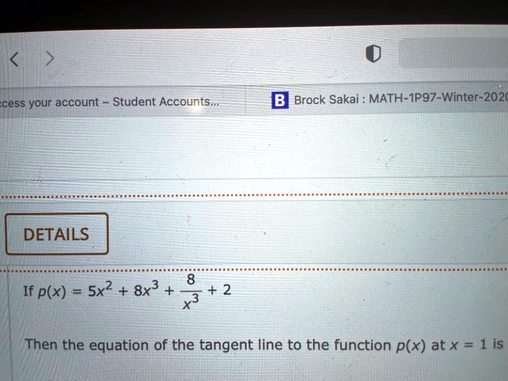 Access your account: Student Accounts
Brock Sakai MATH-1P97-Winter-202C
DETAILS
If p(x) = x^2 + 8x^3 + 2 + âˆšx,
Then the equation of the tangent line to the function p(x) at x = 1 is