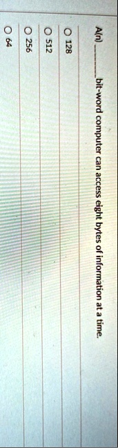 an  bit word computer can access eight bytes of information at a time o 128 o 512 o 256 o 64 00965