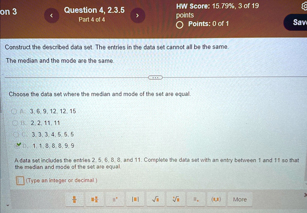 on 3 question 4 235 part 4 of 4 hw score 1579 3 of 19 points points 0 of 1 save construct the described data set the entries in the data set cannot all be the same the median and the mode ar 90981