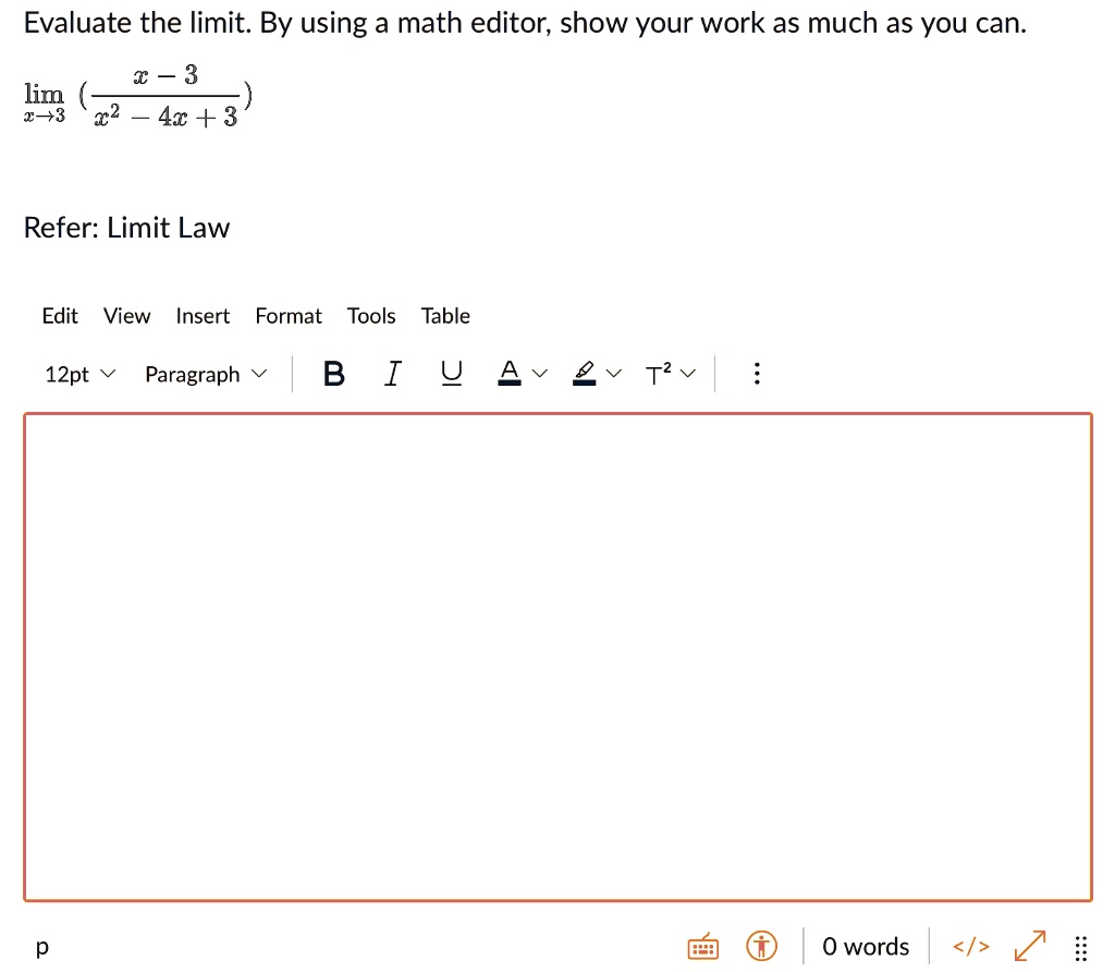 Evaluate the limit. By using a math editor, show your work as much as you can.
limx ? 3 (fracx - 3x^2 - 4x + 3)
Refer: Limit Law