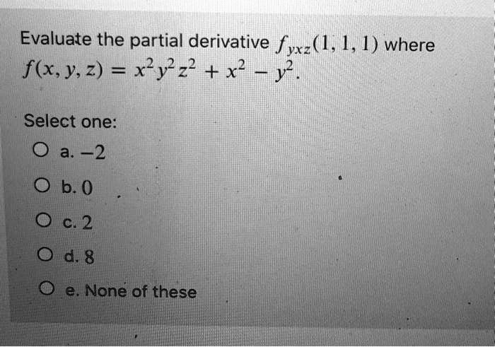 Solved Evaluate The Partial Derivative Fyxz 1 1 1 Where F X Y 2 Xyz X2 Select One 0 A 2 0 B 0 C 2 Id 8 E None Of These