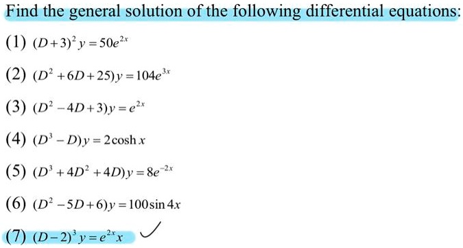 Find the general solution of the following differential equations:
(1) (D+3)^2 y = 50e^2x
(2) (D^2 + 6D + 25)y = 104e^3x
(3) (D^2 - 4D + 3)y = e^2x
(4) (D^3 - D)y = 2cosh x
(5) (D^3 + 4D^2 + 4D)y = 8e^-2x
(6) (D^2 - 5D + 6)y = 100sin 4x
(7) (D - 2)^3 y = e^2xx