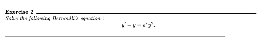Exercise 2
Solve the following Bernoulli's equation :
y' - y = e^x y^2.