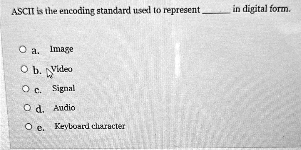 ASCII is the encoding standard used to represent in digital form. a ...