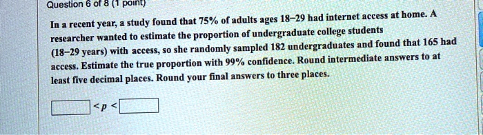 In a recent year, a study found that 75% of adults ages 18-29 had internet access at home. A researcher wanted to estimate the proportion of undergraduate college students (18-29 years) with access, so she randomly sampled 182 undergraduates and found that 165 had access. Estimate the true proportion with 99% confidence. Round intermediate answers to at least five decimal places. Round your final answers to three places.