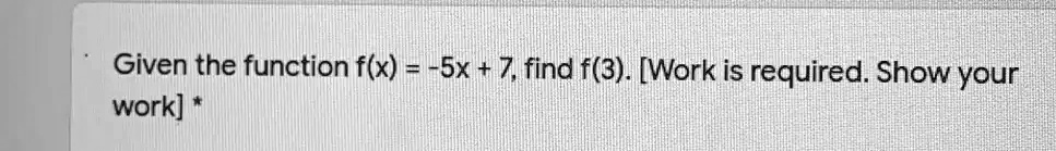 Given the function f(x) = -5x + 7, find f(3). [Work is required. Show your work]