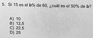 SOLVED: Si 15 Es El B% De 60, &cual Es El 50% De B? 8 225