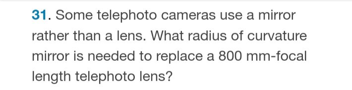 31. Some telephoto cameras use a mirror rather than a lens. What radius of curvature mirror is needed to replace a 800  mm-focal length telephoto lens?