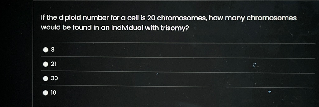 If the diploid number for a cell is 20 chromosomes, how many chromosomes
would be found in an individual with trisomy?
3
21
30
10