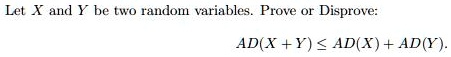 Let X and Y be two random variables. Prove or Disprove:
AD(X + Y) ? AD(X) + AD(Y).