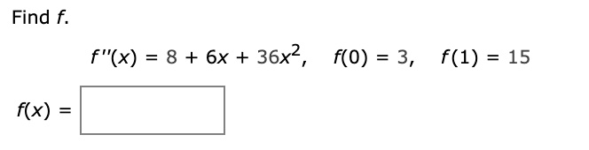Find f.
f”(x) = 8 + 6x + 36x^2, quad f(0) = 3, quad f(1) = 15
f(x) =