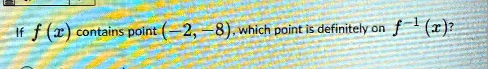 If f(x) contains point (-2, -8), which point is definitely on f^-1(x)?