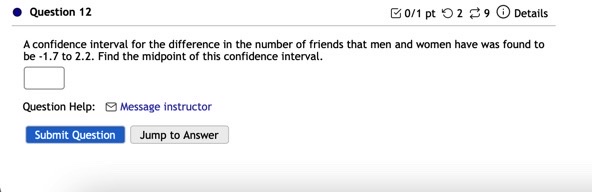 A confidence interval for the difference in the number of friends that men and women have was found to be -1.7 to 2.2. Find the midpoint of this confidence interval.