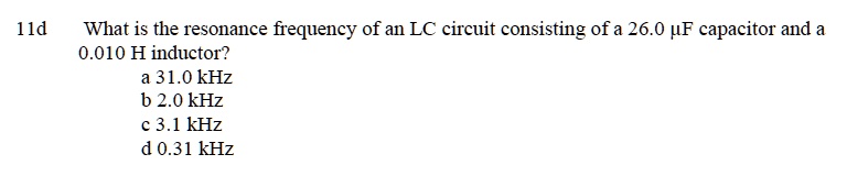 What is the resonance frequency of an LC circuit consisting of a 26.0 ?F capacitor and a 0.010 H inductor?
a 31.0 kHz
b 2.0 kHz
c 3.1 kHz
d 0.31 kHz