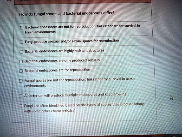 How do fungal spores and bacterial endospores differ?

Bacterial endospores are not for reproduction, but rather are for survival in harsh environments
Fungi produce asexual and/or sexual spores for reproduction
Bacterial endospores are highly resistant structures
Bacterial endospores are only produced sexually
Bacterial endospores are for reproduction
Fungal spores are not for reproduction, but rather for survival in harsh environments
A bacterium will produce multiple endospores and keep growing
Fungi are often identified based on the types of spores they produce (along with some other characteristics)