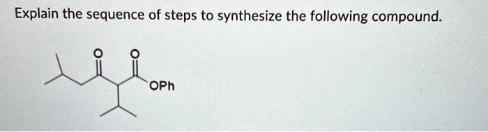 [GET ANSWER] Explain the sequence of steps to synthesize the following ...