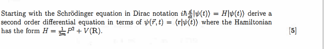 Starting with the Schr   ouml;dinger equation in Dirac notation i? d/dt |?(t)? = H|?(t)? derive a second order differential equation in terms of ?(r?, t) = ?r|?(t)? where the Hamiltonian has the form H = 1/2m P² + V(R).