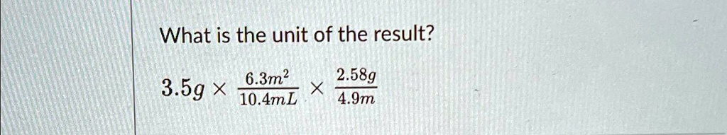 What is the unit of the result?
3.5g ×(6.3m^2)/(10.4mL)×(2.58g)/(4.9m)
