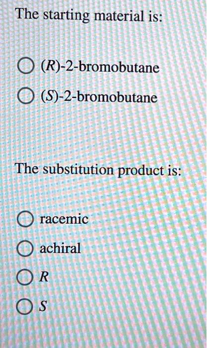the starting material is r 2 bromobutane s 2 bromobutane the ...
