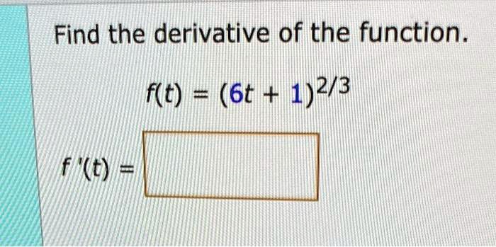 Find the derivative of the function.f(t) = (6t + 1)^2/3