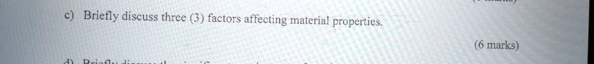 c) Briefly discuss three (3) factors affecting material properties.
d) Briefly dis
(6 marks)