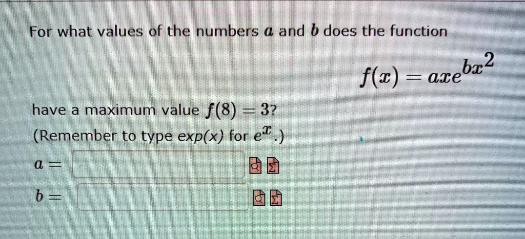 Solved For What Values Of The Numbers A And B Does The Function 2 Bx F C Ate Have A Maximum Value F 8 3 Remember To Type Exp X For Ez 4 0 Bi