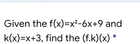 SOLVED: Given the f(x)-x2-6x+9 and k(x)-x+3, find the (fk)(x)