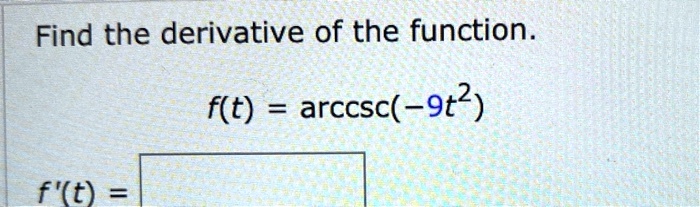 Find the derivative of the function.
f(t) = arccsc(-9t^2)
f'(t) =
