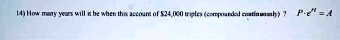 14) How many years will it be when this account of 24,000 triples (compounded continuously)?Pe^rt = A
