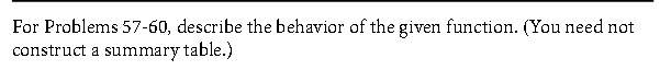 For Problems 57-60, describe the behavior of the given function. (You need not construct a summary table.)