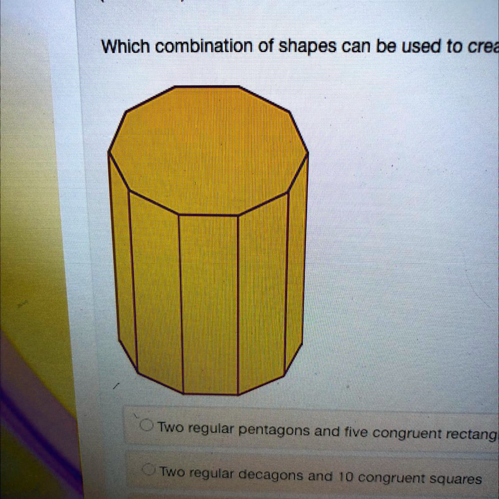 Which combination of shapes can be used to crea
Two regular pentagons and five congruent rectang
Two regular decagons and 10 congruent squares