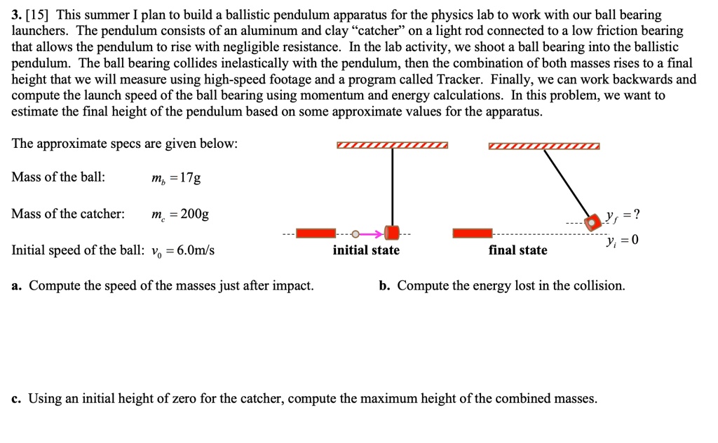 SOLVED 3. [15] This summer I plan to build a ballistic pendulum apparatus for the physics lab