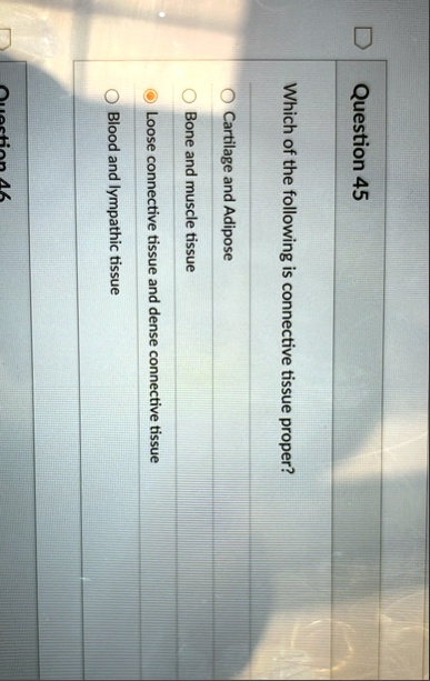 question 45 which of the following is connective tissue proper cartilage and adipose bone and muscle tissue loose connective tissue and dense connective tissue blood and lymphatic tissue que 63476
