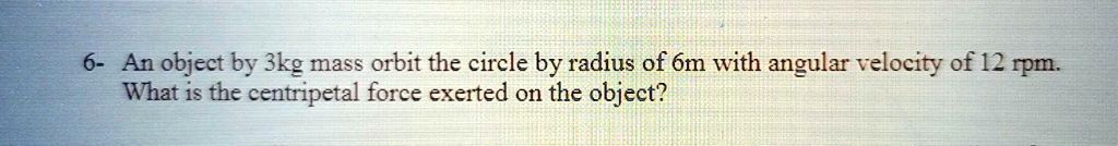 SOLVED: 6- An object by 3kg mass orbit the circle by radius of 6m with ...