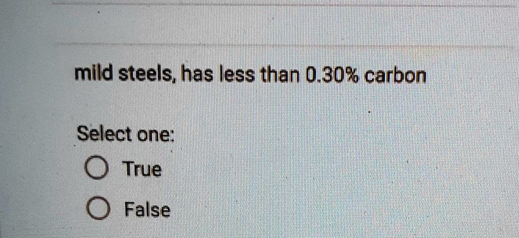 mild steels, has less than 0.30% carbon
Select one:
O True
O False