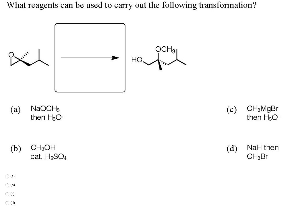 What reagents can be used to carry out the following transformation?
HO
OCH3
(a) NaOCH3 then H3O+
(c) CH3MgBr then H3O+
(b) CH3OH cat. H2SO4
(d) NaH then CH3Br