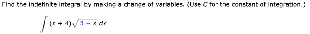 Find the indefinite integral by making a change of variables. (Use C for the constant of integration.) ∫(x + 4)√(3 - x) dx