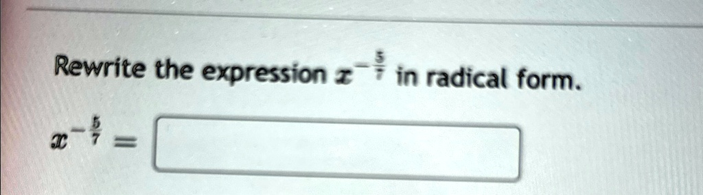 Rewrite the expression x^-(5)/(7) in radical form.
x^-(5)/(7) =